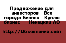 Предложение для инвесторов - Все города Бизнес » Куплю бизнес   . Ненецкий АО